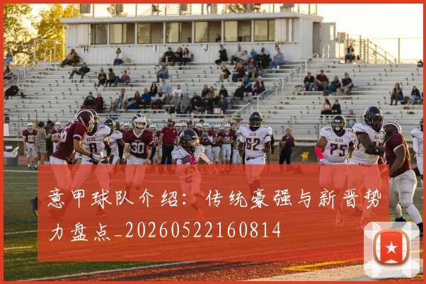 意甲球队介绍:传统豪强与新晋势力盘点_20260522160814