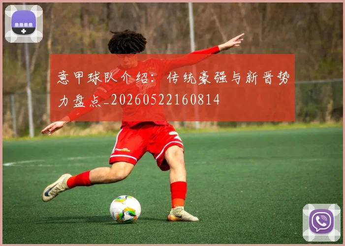 意甲球队介绍:传统豪强与新晋势力盘点_20260522160814