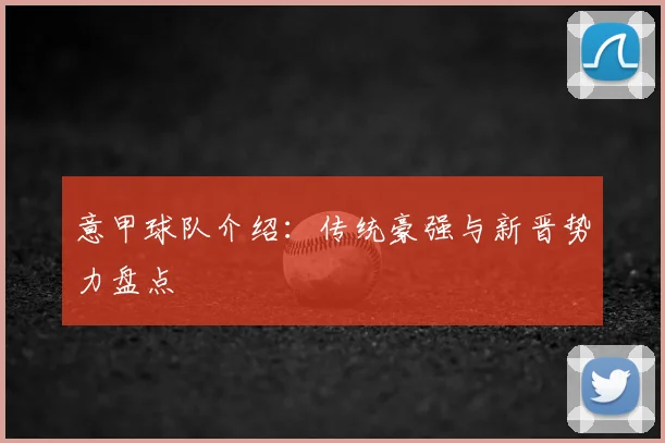 意甲球队介绍:传统豪强与新晋势力盘点