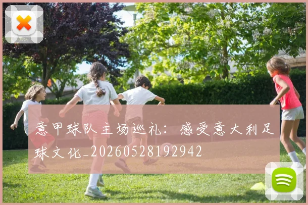 意甲球队主场巡礼：感受意大利足球文化_20260528192942