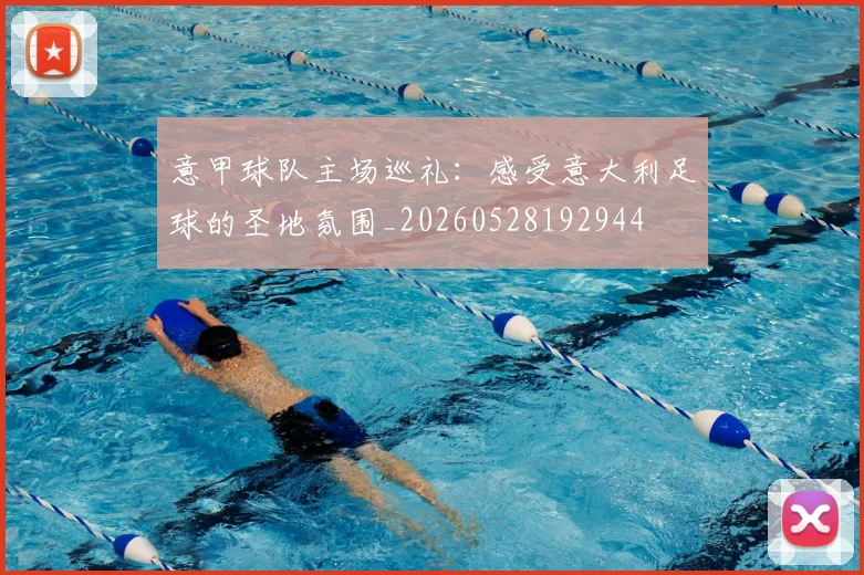 意甲球队主场巡礼:感受意大利足球的圣地氛围_20260528192944